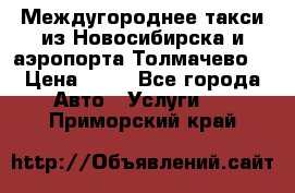 Междугороднее такси из Новосибирска и аэропорта Толмачево. › Цена ­ 14 - Все города Авто » Услуги   . Приморский край